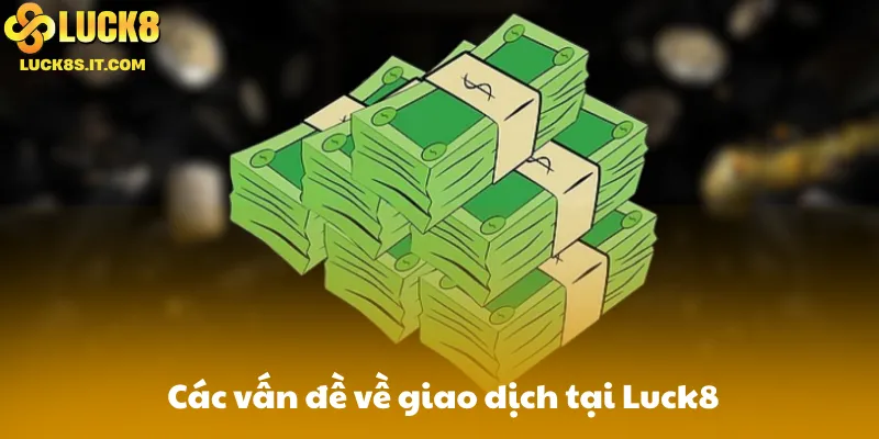 Các vấn đề về giao dịch tại Luck8