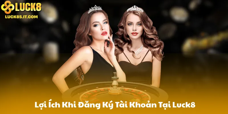 Lợi Ích Khi Đăng Ký Tài Khoản Tại Luck8