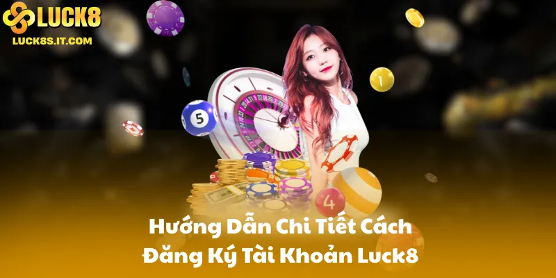 Hướng Dẫn Chi Tiết Cách Đăng Ký Tài Khoản Luck8