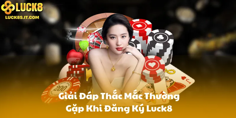 Giải Đáp Thắc Mắc Thường Gặp Khi Đăng Ký Luck8