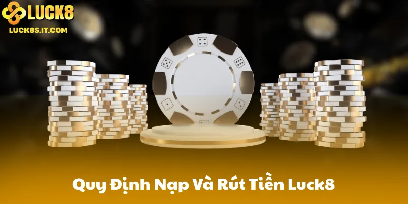 Quy Định Nạp Và Rút Tiền Luck8