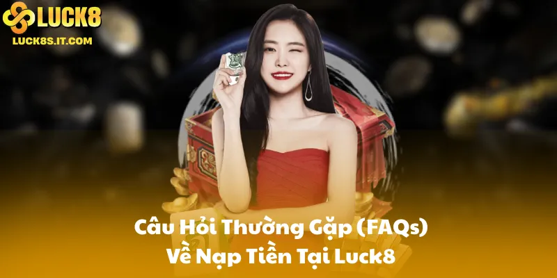 Câu Hỏi Thường Gặp (FAQs) Về Nạp Tiền Tại Luck8