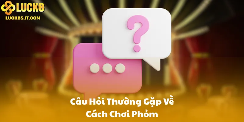 Câu Hỏi Thường Gặp Về Cách Chơi Phỏm