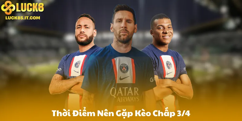 Thời Điểm Nên Gặp Kèo Chấp 3/4 Trong Thực Tế