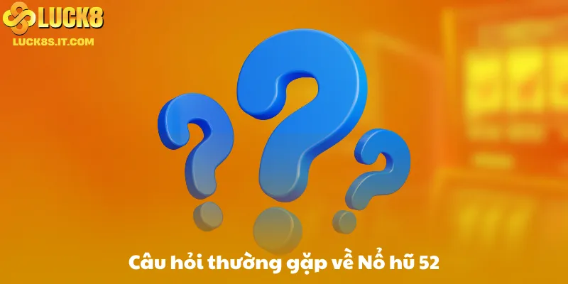 Câu hỏi thường gặp về Nổ hũ 52